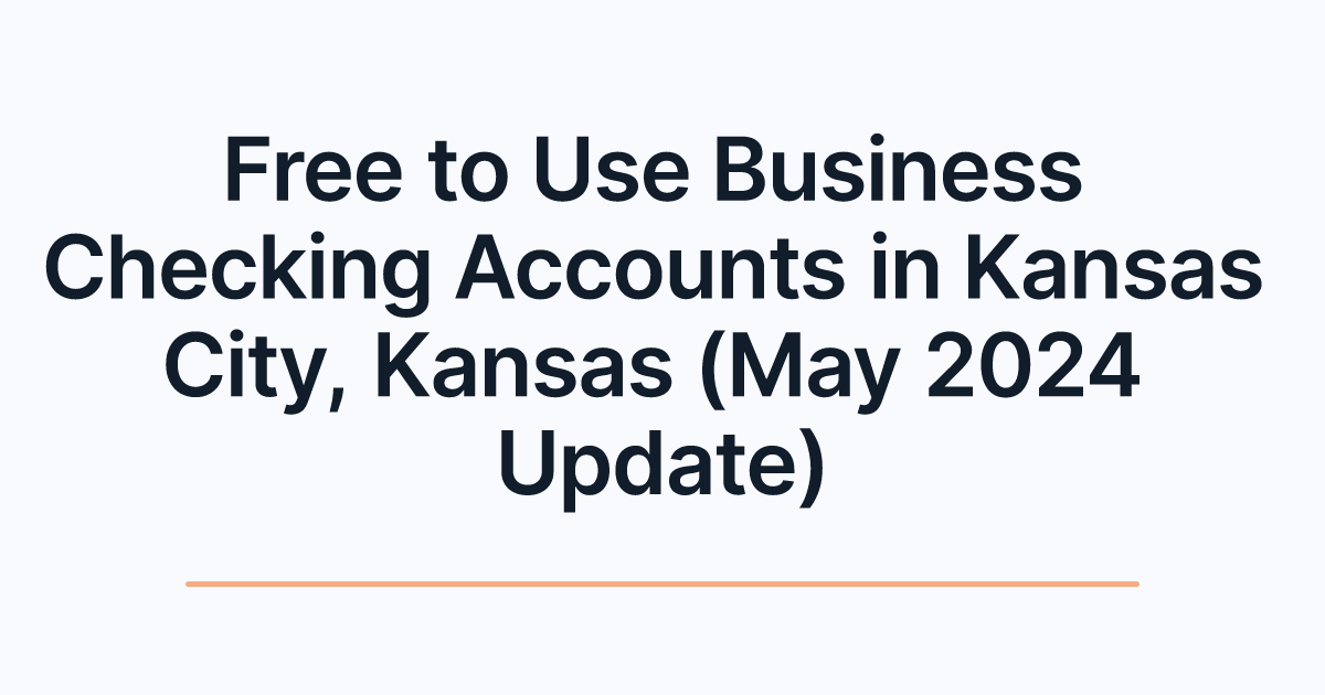 Free to Use Business Checking Accounts in Kansas City, Kansas (May 2024 Update)